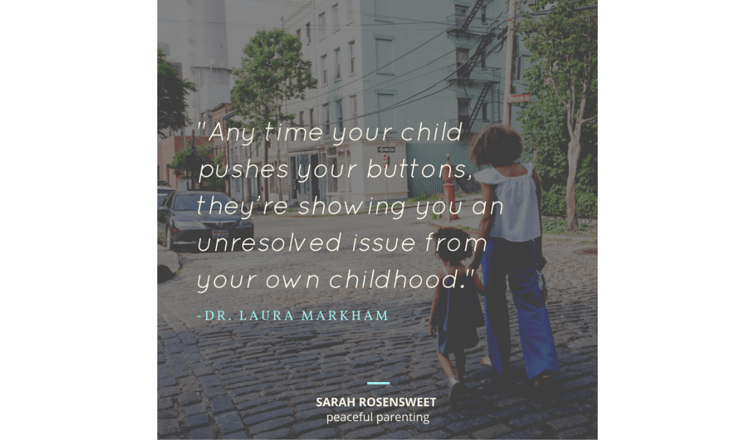 Any time your child pushes your buttons, they're showing you an unresolved issue from your own childhood Dr. Laura Markham Quote