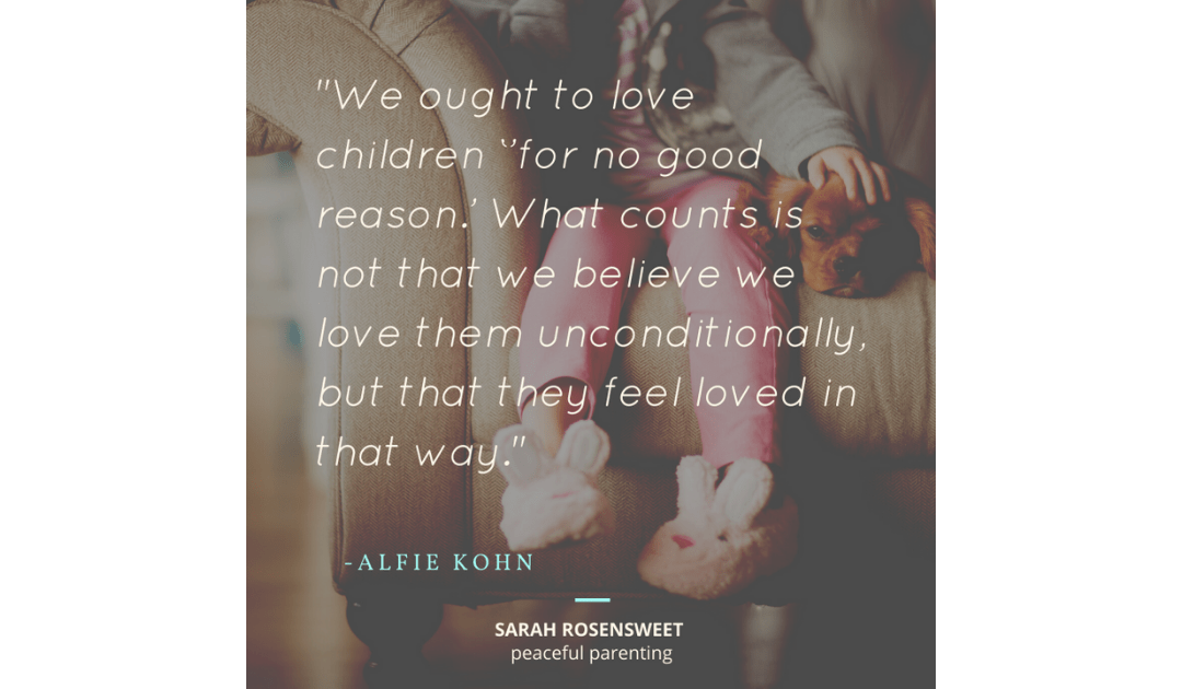 We ought to love children 'for no good reason' What counts is not that we believe we love them unconditionally, but that they feel loved in that way.