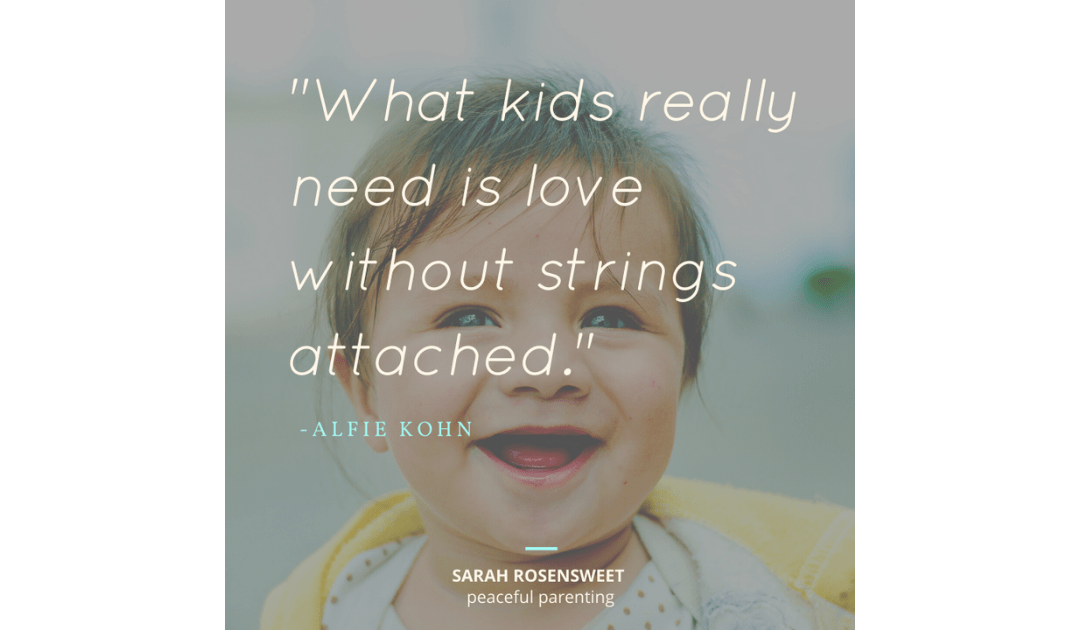 What kids really need is love without strings attached. Alfie Kohn
