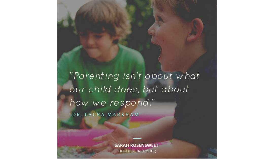 Parenting isn't about what our child does, but about how respond Dr. Laura Markham Quote
