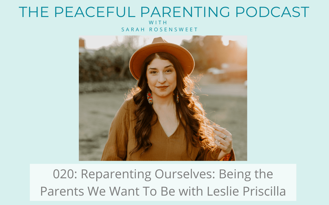Episode 20: Reparenting Ourselves: Being the Parents We Want To Be with Leslie Priscilla