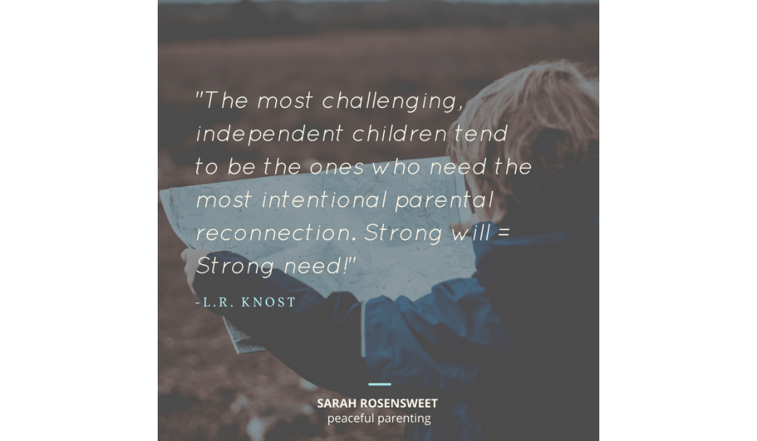 The most challenging independent children tend to be the ones who need the most intentional parental reconnection. Strong will = Strong need
