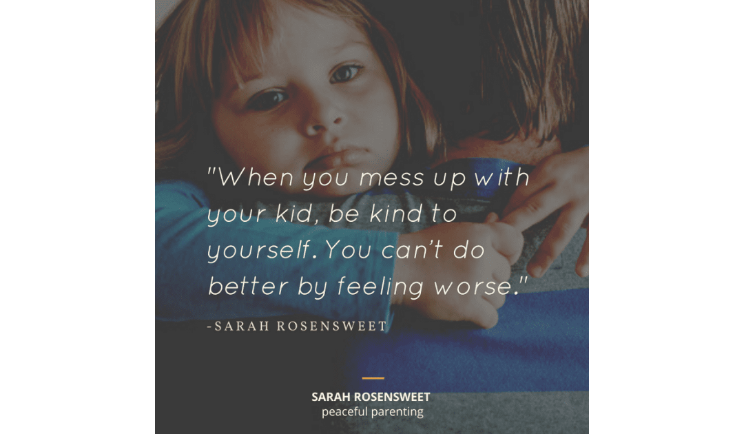 When you mess up with your kid, be hind to yourself. You can't do better by feeling worse Sarah Rosensweet Quote