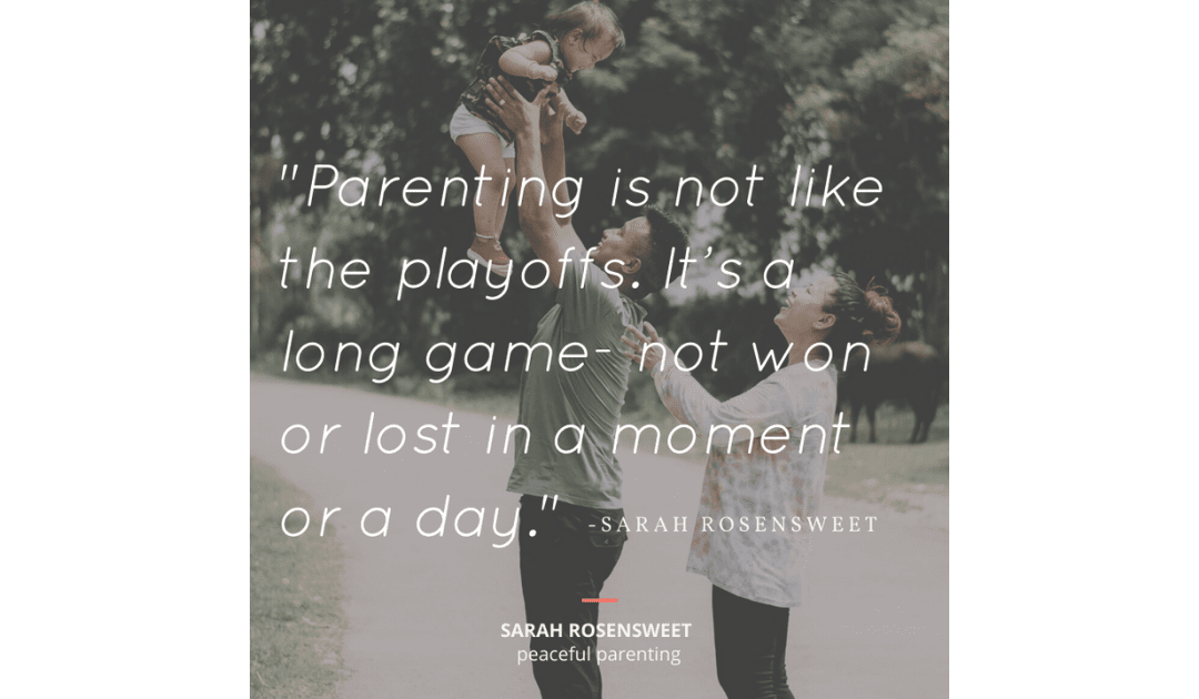 Parenting is not like the playoffs. It's a long game - not won or lost in a moment or a day Sarah Rosensweet Quote